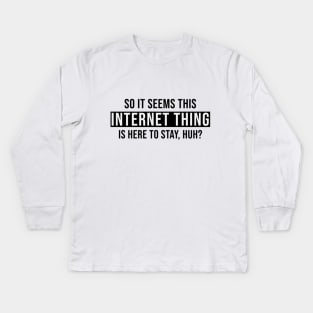 So It Seems This Internet Thing Is Here To Stay, Huh? Kids Long Sleeve T-Shirt